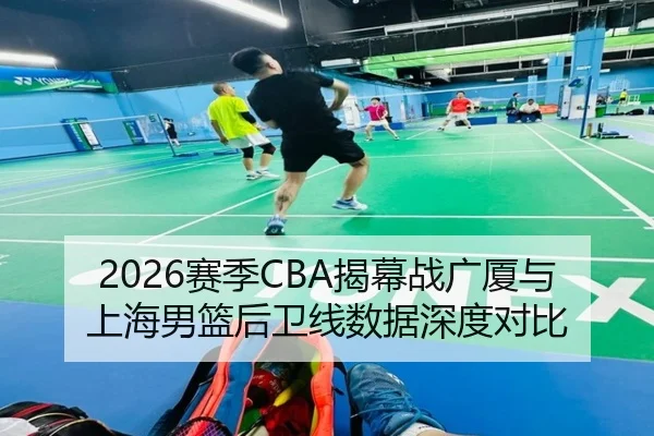 2026赛季CBA揭幕战广厦与上海男篮后卫线数据深度对比 | s16lol